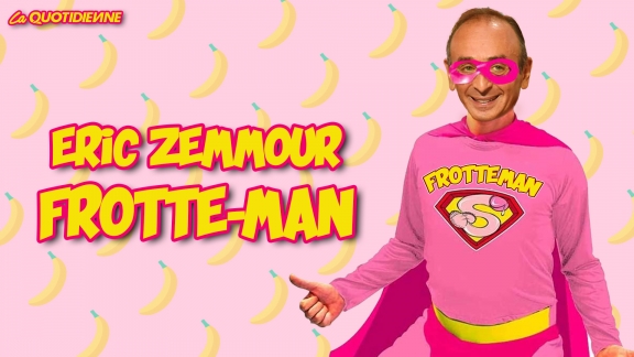 Épisode 235 : Eric Zemmour « Frotte-man »